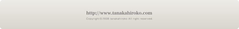 http://www.tanakahiroko.com Copyright(c)2009 tanakahiroko All right reserved